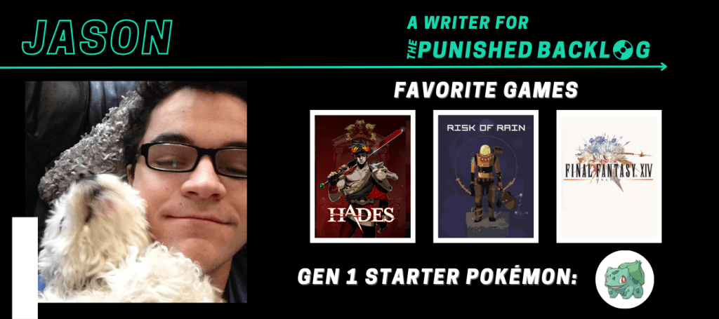 A graphic introducing a new writer at Punished Podcast featuring their name and some of their favorite games. This one is for a new male games journalist, Jason, who lists Hades, Risk of Rain, Final Fantasy XIV, plus picking Bulbasaur from the Gen 1 starter Pokémon.