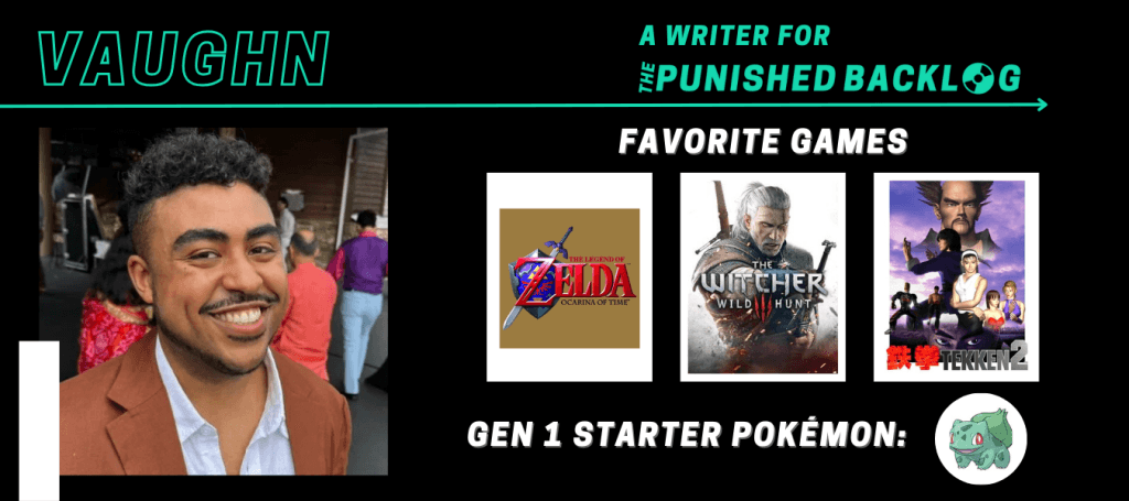 A graphic introducing a new writer at Punished Podcast featuring their name and some of their favorite games. This one is for a new male games journalist, Vaughn, who lists The Legend of Zelda: Ocarina of Time, The Witcher 3, and Tekken 2 plus picking Bulbasaur from the Gen 1 starter Pokémon.