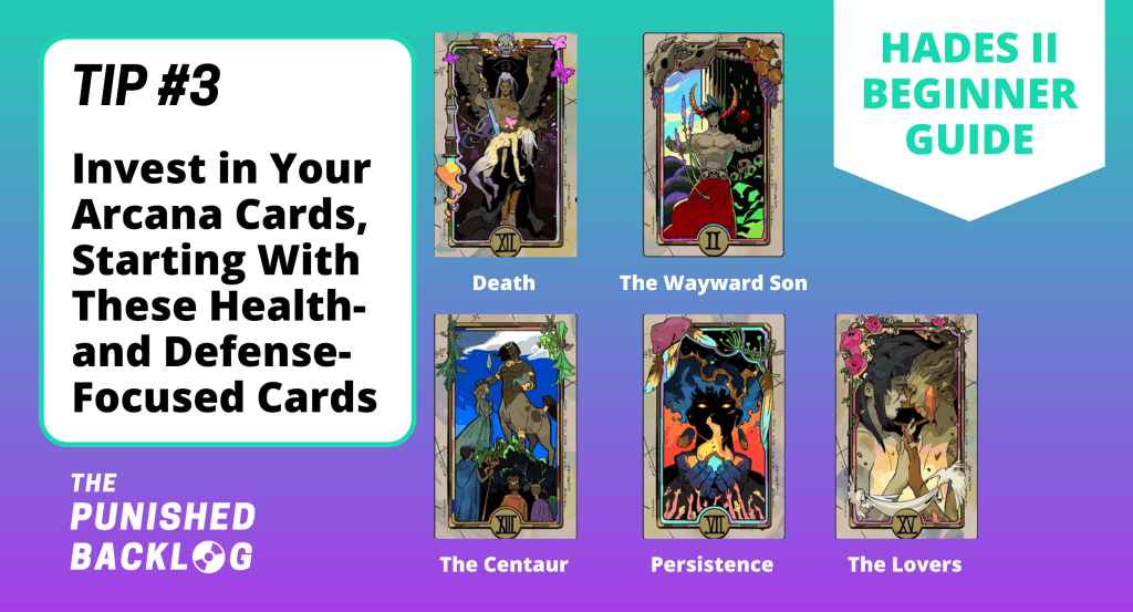 An image with text that reads "Hades II Beginner Guide - Tip #3: Invest In Your Arcana Cards, Starting with These Health- and Defense-Focused Cards" with a screenshot of five tarot-inspired Arcana Cards from Hades II: Death, The Wayward Son, The Centaur, Persistence, and The Lovers all on a teal and purple background and the logo for The Punished Backlog in the corner
