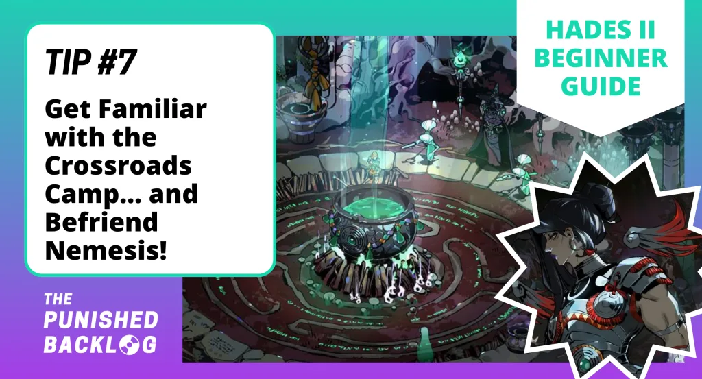 An image with text that reads "Hades II Beginner Guide - Tip #7: Get Familiar with the Crossroads Camp...and Befriend Nemesis" with a screenshot of Melinoe standing at the Cauldron plus a close-up of Nemesis, all on a teal and purple background and the logo for The Punished Backlog in the corner