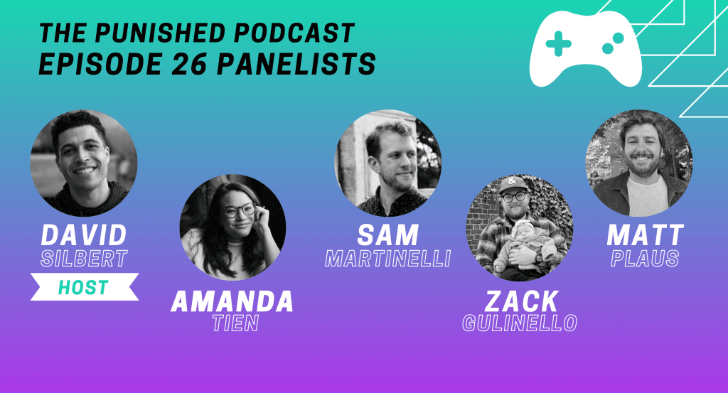 A graphic showing panelists for a video game podcast called The Punished Podcast with their headshots and names: David Silbert (host), Amanda Tien, Sam Martinelli, Zack Gulinello, and Matt Plaus. 