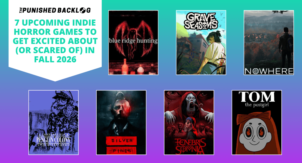 A banner in the upper left corner reads: "The Punished Backlog - 7 Upcoming Horror Indie Games to get excited about (or scared of) in Fall 2026." Then there is the cover art for the games in the following order Blue Ridge Hunting, Grave Seasons, Nowhere, Penguin Colony, Silver Pines, Tenebris Somnia, Tom the Postgirl. There is a teal-to-purple background gradient.