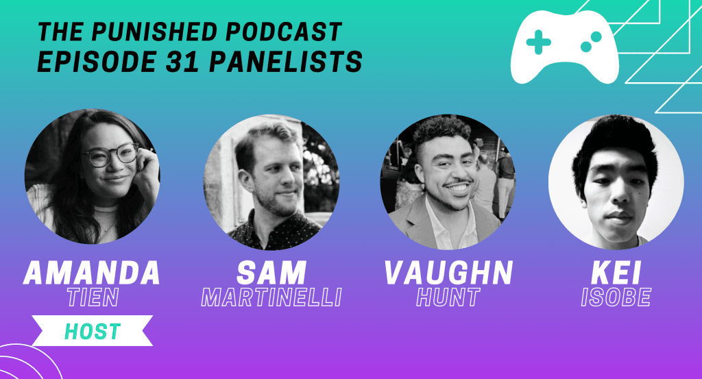 A graphic with a teal and purple gradient background. Text at the top reads "The Punished Podcast - Episode 31: Video Game Main Characters and then shows the headshots of four video game journalists and their names: Amanda Tien (Host), Sam Martinelli, Vaughn Hunt, and Kei Isobe. 